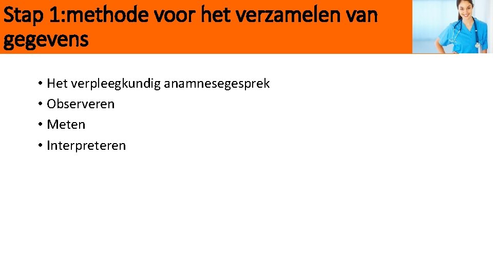 Stap 1: methode voor het verzamelen van gegevens • Het verpleegkundig anamnesegesprek • Observeren