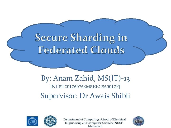 Secure Sharding in Federated Clouds By: Anam Zahid, MS(IT)-13 [NUST 201260763 MSEECS 60012 F]