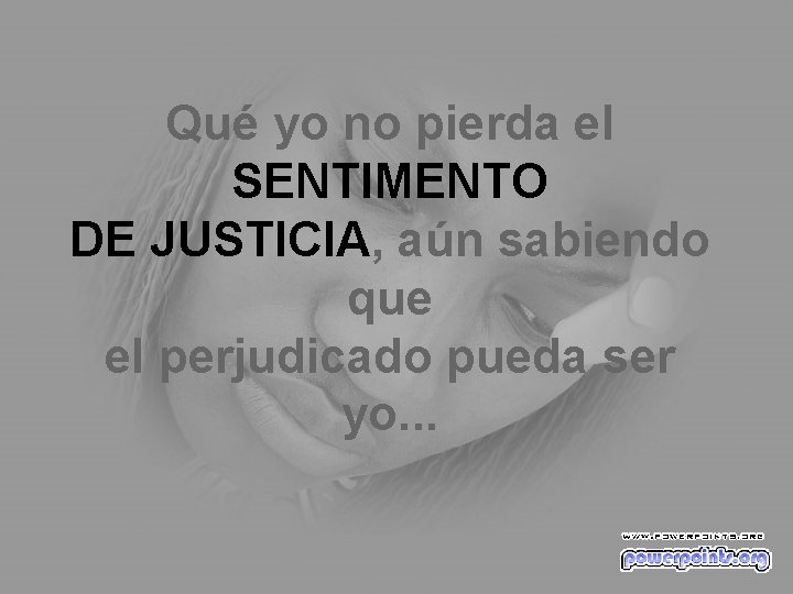 Qué yo no pierda el SENTIMENTO DE JUSTICIA, aún sabiendo que el perjudicado pueda