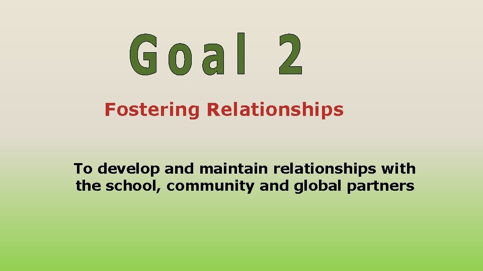 Fostering Relationships To develop and maintain relationships with the school, community and global partners