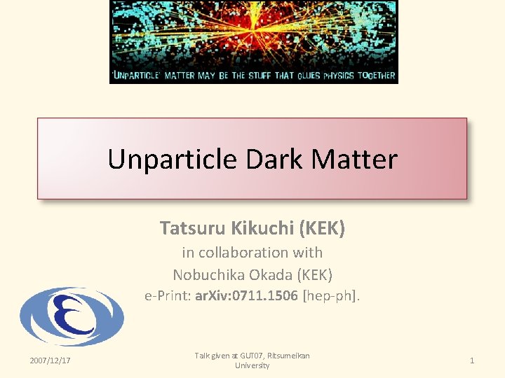 Unparticle Dark Matter Tatsuru Kikuchi (KEK) in collaboration with Nobuchika Okada (KEK) e-Print: ar.