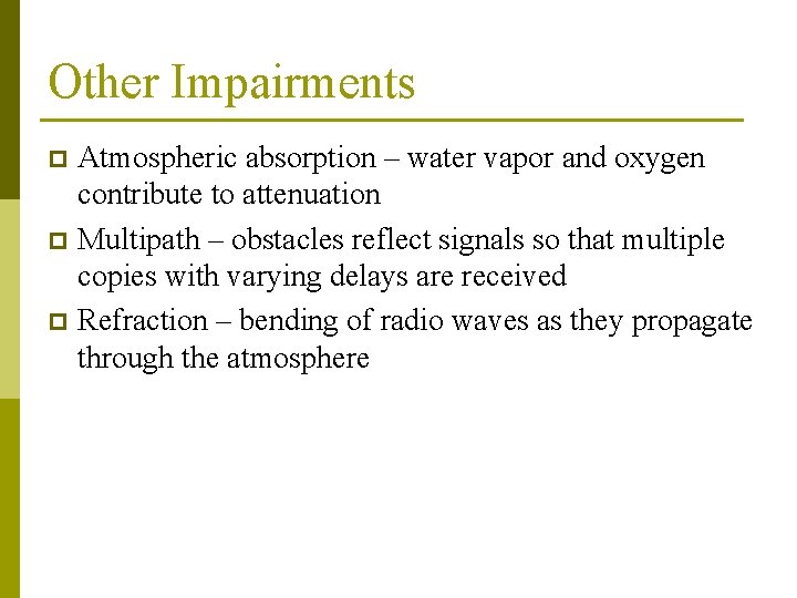 Other Impairments Atmospheric absorption – water vapor and oxygen contribute to attenuation p Multipath Other Impairments Atmospheric absorption – water vapor and oxygen contribute to attenuation p Multipath