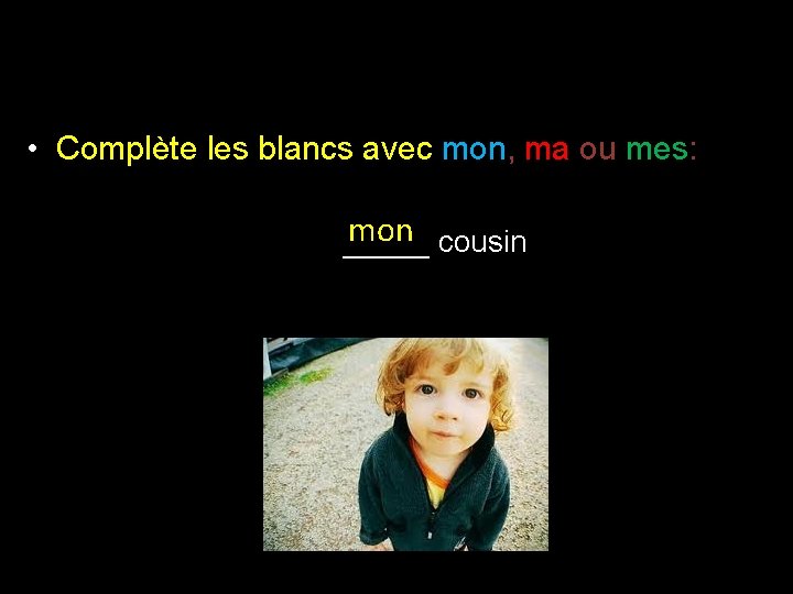  • Complète les blancs avec mon, ma ou mes: mon cousin _____ 