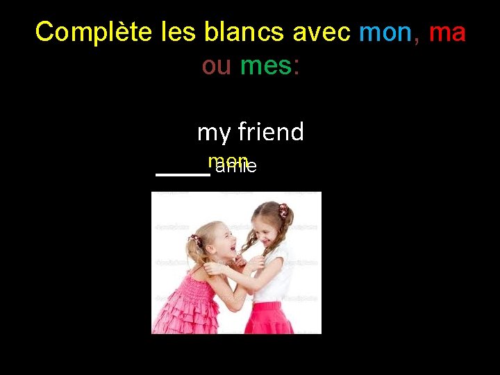 Complète les blancs avec mon, ma ou mes: my friend _____mon amie 