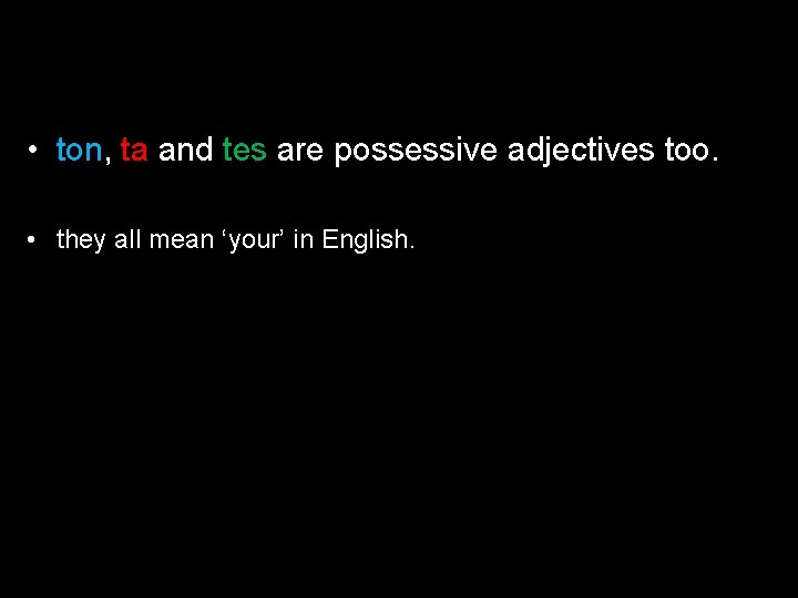  • ton, ta and tes are possessive adjectives too. • they all mean