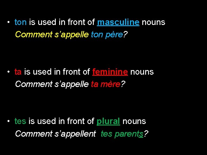  • ton is used in front of masculine nouns Comment s’appelle ton père?