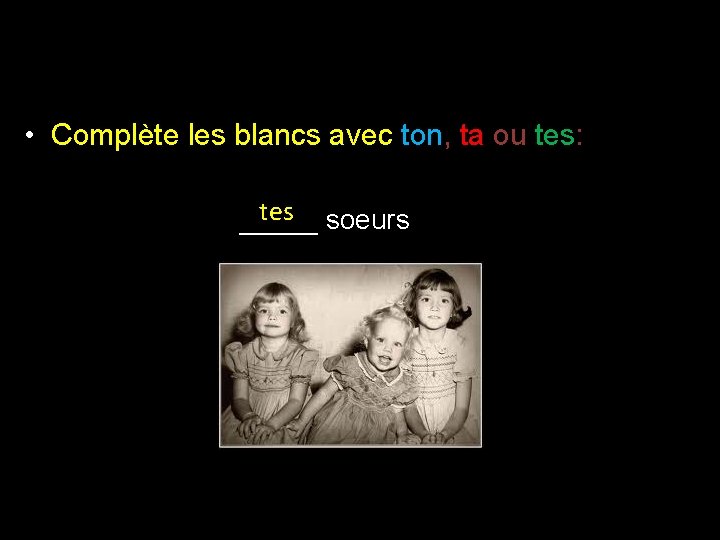  • Complète les blancs avec ton, ta ou tes: tes soeurs _____ 