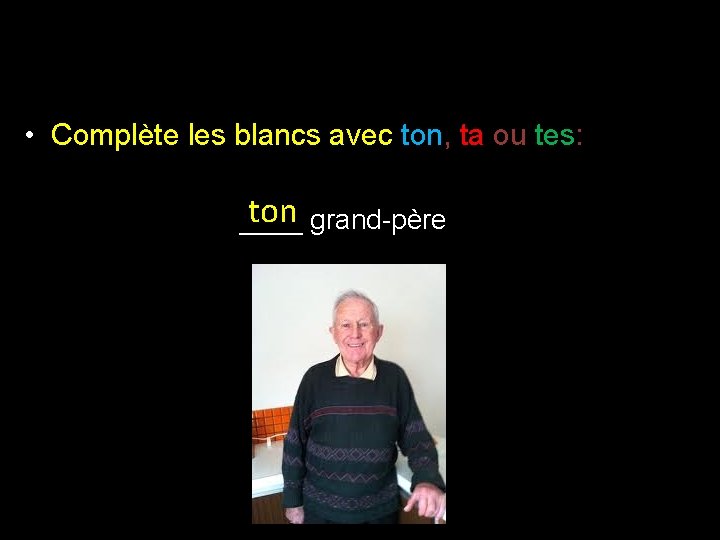  • Complète les blancs avec ton, ta ou tes: ton grand-père ____ 