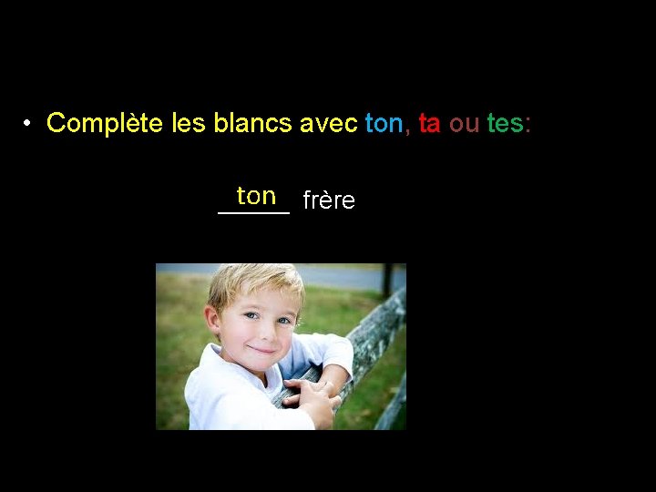  • Complète les blancs avec ton, ta ou tes: ton frère _____ 