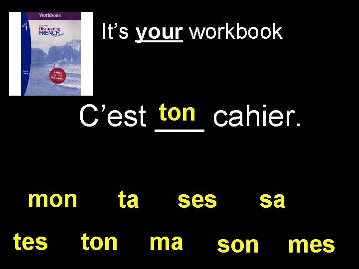 It’s your workbook ton cahier. C’est ___ mon tes ta ton ses ma sa