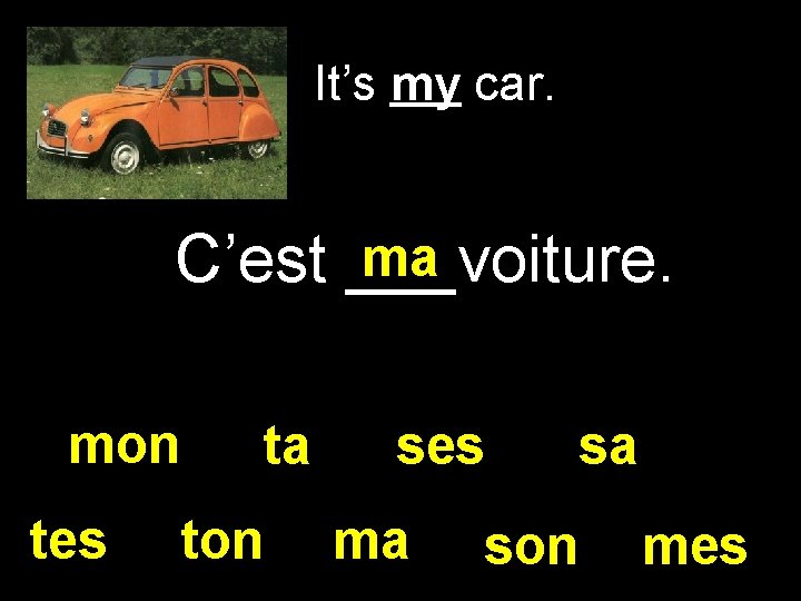 It’s my car. ma C’est ___voiture. mon tes ta ton ses ma sa son