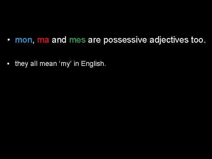  • mon, ma and mes are possessive adjectives too. • they all mean