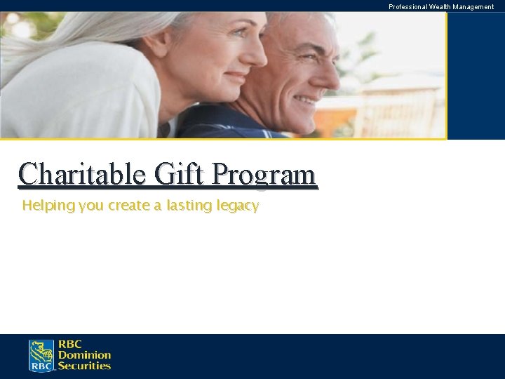 Professional Wealth Management Charitable Gift Program Helping you create a lasting legacy Introducing RBC