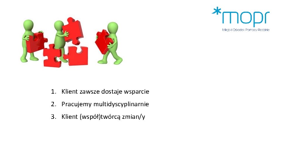 1. Klient zawsze dostaje wsparcie 2. Pracujemy multidyscyplinarnie 3. Klient (współ)twórcą zmian/y 1. Klient zawsze dostaje wsparcie 2. Pracujemy multidyscyplinarnie 3. Klient (współ)twórcą zmian/y