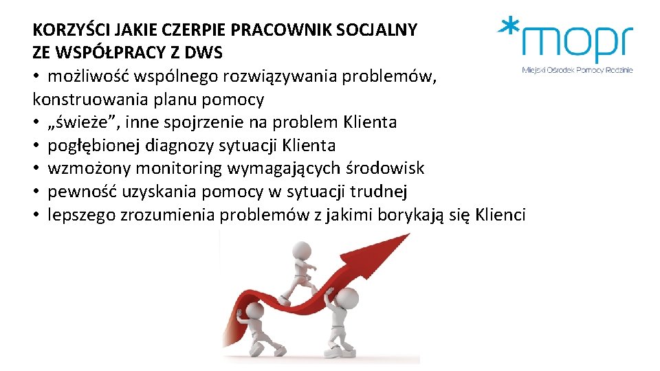 KORZYŚCI JAKIE CZERPIE PRACOWNIK SOCJALNY ZE WSPÓŁPRACY Z DWS • możliwość wspólnego rozwiązywania problemów,