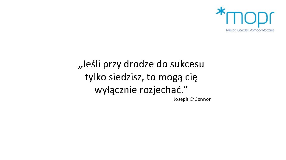 „Jeśli przy drodze do sukcesu tylko siedzisz, to mogą cię wyłącznie rozjechać. ” Joseph „Jeśli przy drodze do sukcesu tylko siedzisz, to mogą cię wyłącznie rozjechać. ” Joseph