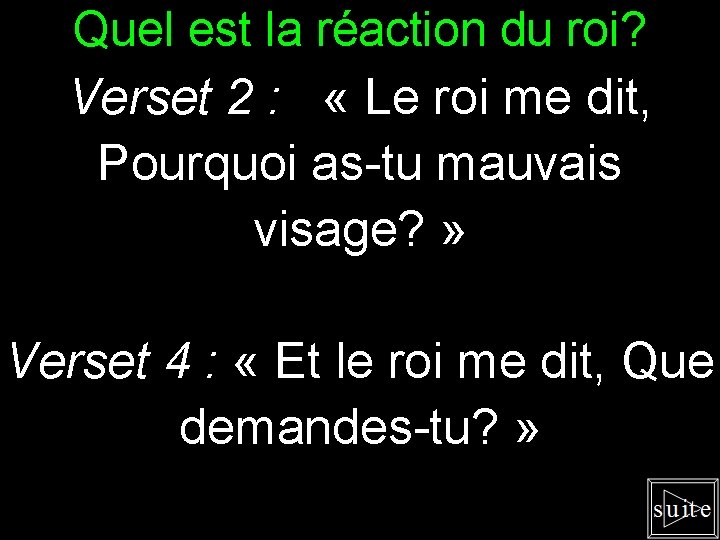 Quel est la réaction du roi? Verset 2 : « Le roi me dit,