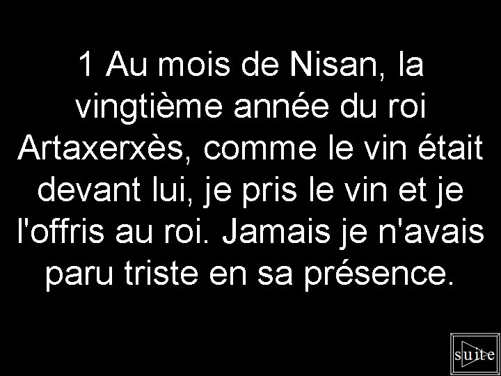 1 Au mois de Nisan, la vingtième année du roi Artaxerxès, comme le vin