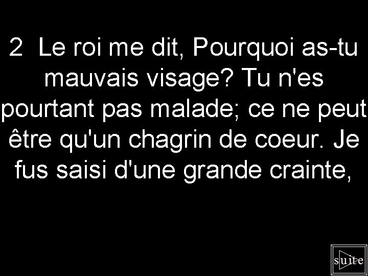 2 Le roi me dit, Pourquoi as-tu mauvais visage? Tu n'es pourtant pas malade;