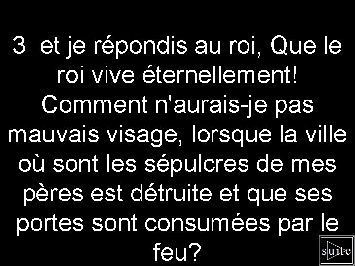 3 et je répondis au roi, Que le roi vive éternellement! Comment n'aurais-je pas