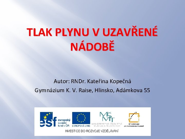 TLAK PLYNU V UZAVŘENÉ NÁDOBĚ Autor: RNDr. Kateřina Kopečná Gymnázium K. V. Raise, Hlinsko,