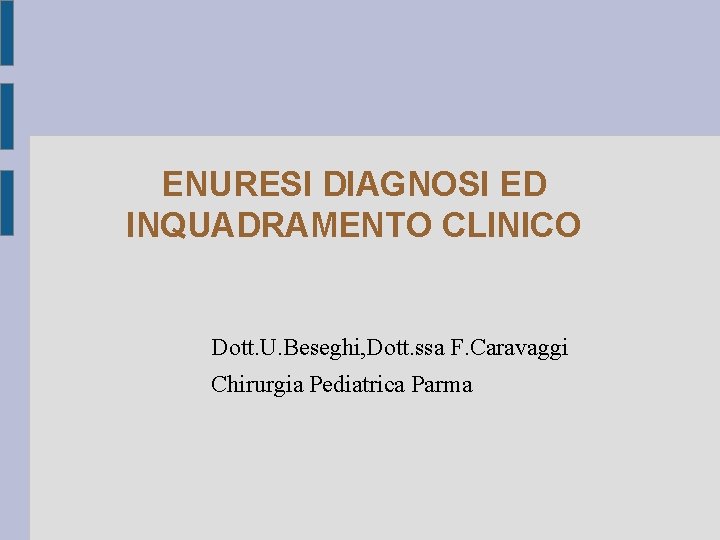 ENURESI DIAGNOSI ED INQUADRAMENTO CLINICO Dott. U. Beseghi, Dott. ssa F. Caravaggi Chirurgia Pediatrica