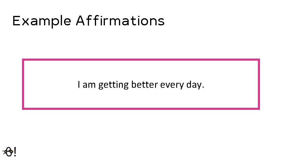 Example Affirmations I am getting better every day. 