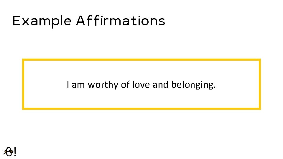 Example Affirmations I am worthy of love and belonging. 
