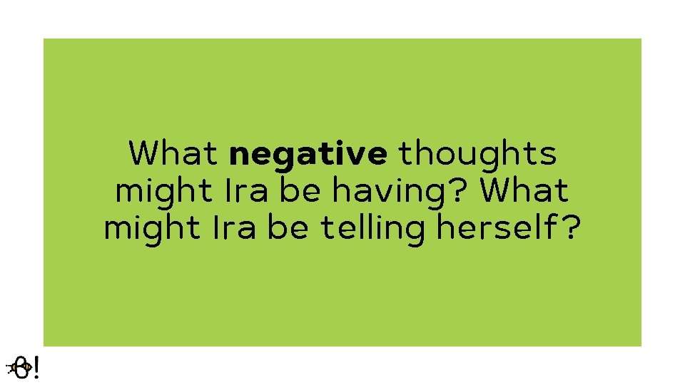 What negative thoughts might Ira be having? What might Ira be telling herself? 