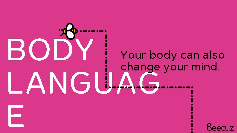 BODY LANGUAG E Your body can also change your mind. 