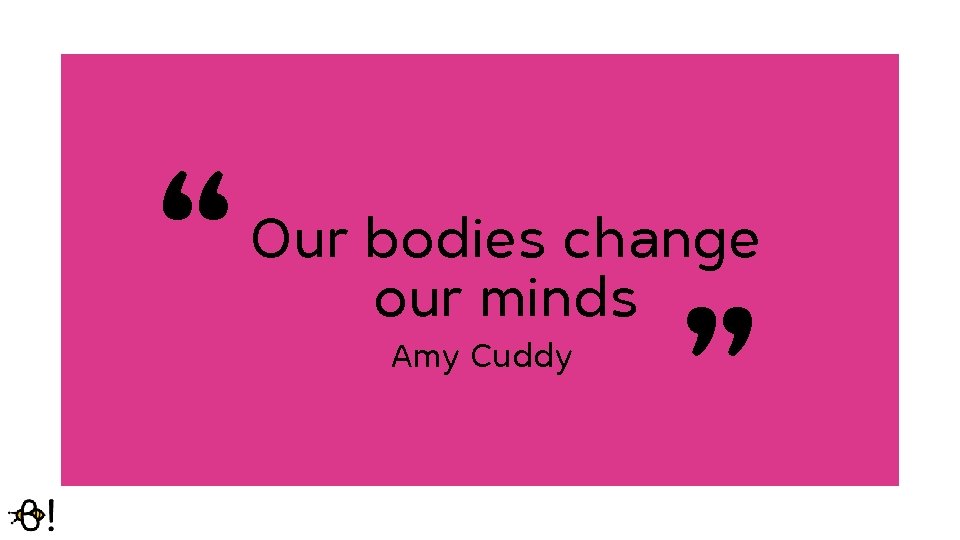 “ “ Our bodies change our minds Amy Cuddy 