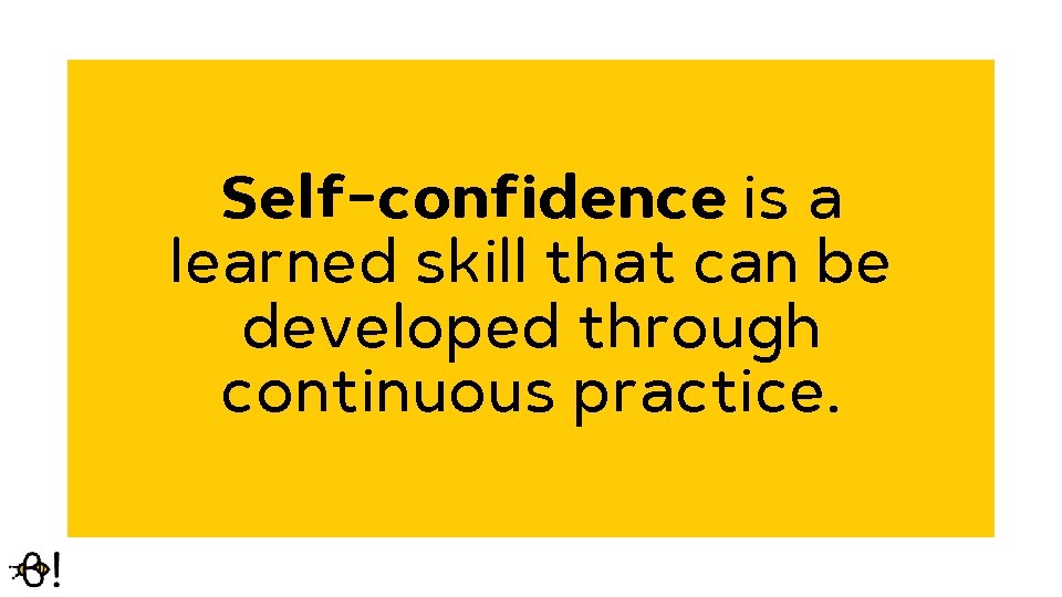 Self-confidence is a learned skill that can be developed through continuous practice. 