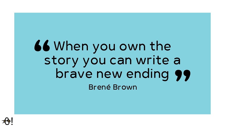 “ “ When you own the story you can write a brave new ending