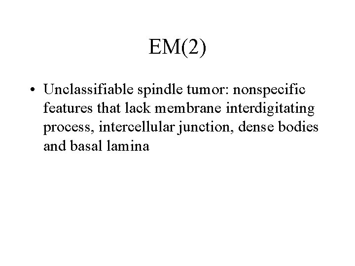 EM(2) • Unclassifiable spindle tumor: nonspecific features that lack membrane interdigitating process, intercellular junction,