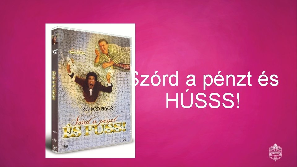 Szórd a pénzt és HÚSSS! 