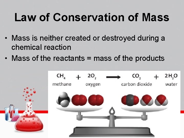Law of Conservation of Mass • Mass is neither created or destroyed during a