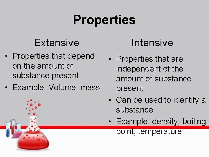 Properties Extensive • Properties that depend on the amount of substance present • Example: