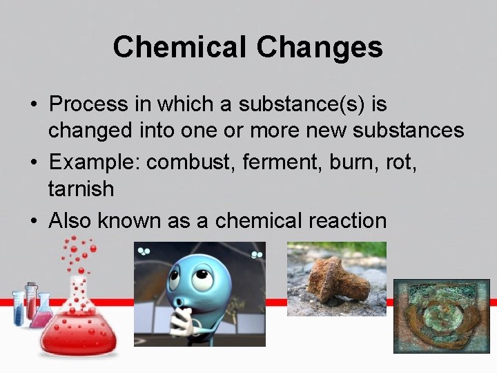 Chemical Changes • Process in which a substance(s) is changed into one or more