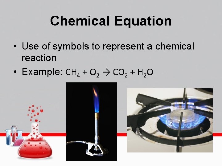 Chemical Equation • Use of symbols to represent a chemical reaction • Example: CH