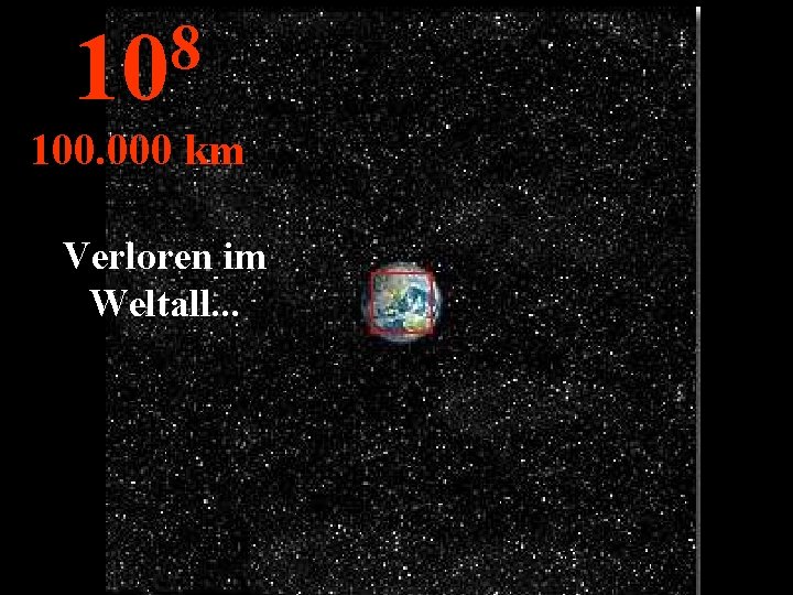 8 10 100. 000 km Verloren im Weltall. . . 