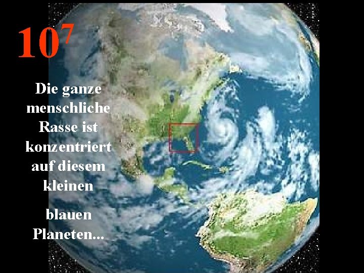 7 10 Die ganze menschliche Rasse ist konzentriert auf diesem kleinen blauen Planeten. .