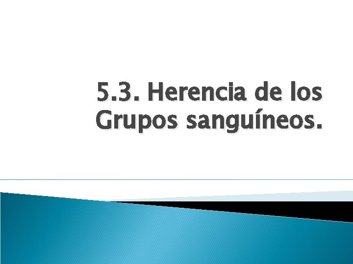 5. 3. Herencia de los Grupos sanguíneos. 