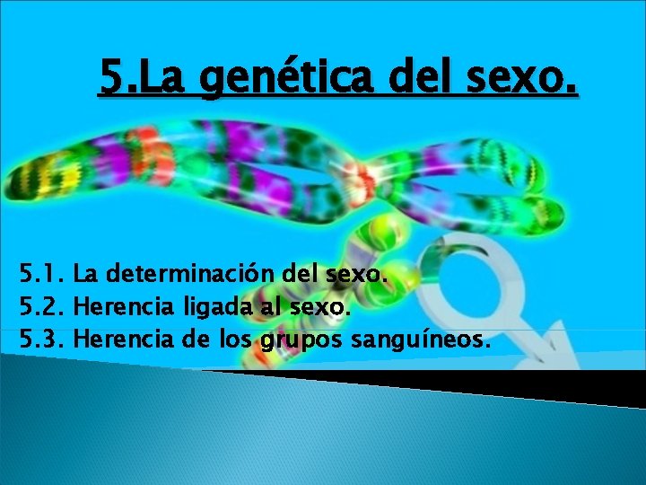 5. La genética del sexo. 5. 1. La determinación del sexo. 5. 2. Herencia