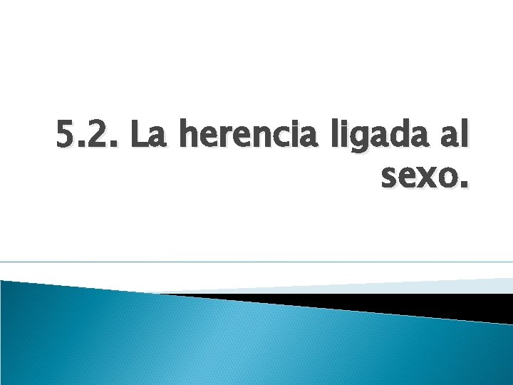 5. 2. La herencia ligada al sexo. 