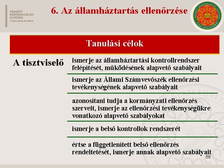 6. Az államháztartás ellenőrzése Tanulási célok A tisztviselő ismerje az államháztartási kontrollrendszer felépítését, működésének 6. Az államháztartás ellenőrzése Tanulási célok A tisztviselő ismerje az államháztartási kontrollrendszer felépítését, működésének