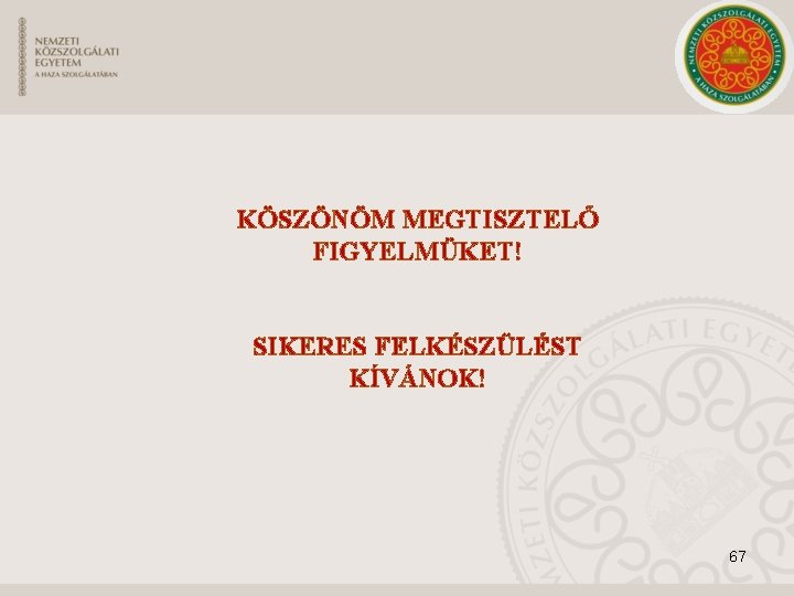 KÖSZÖNÖM MEGTISZTELŐ FIGYELMÜKET! SIKERES FELKÉSZÜLÉST KÍVÁNOK! 67 