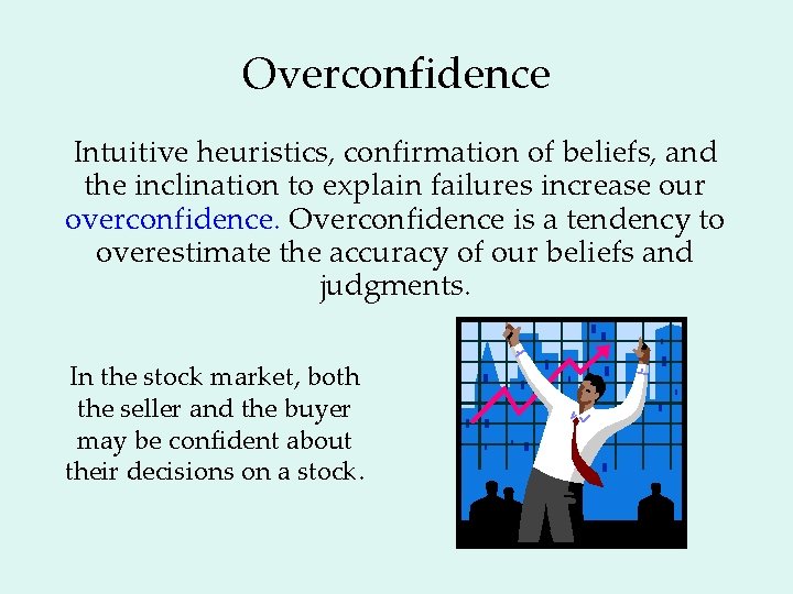 Overconfidence Intuitive heuristics, confirmation of beliefs, and the inclination to explain failures increase our