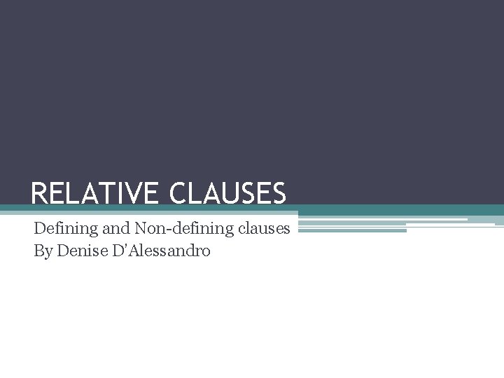 RELATIVE CLAUSES Defining and Non-defining clauses By Denise D’Alessandro 