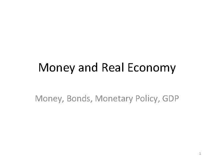 Money and Real Economy Money, Bonds, Monetary Policy, GDP 1 