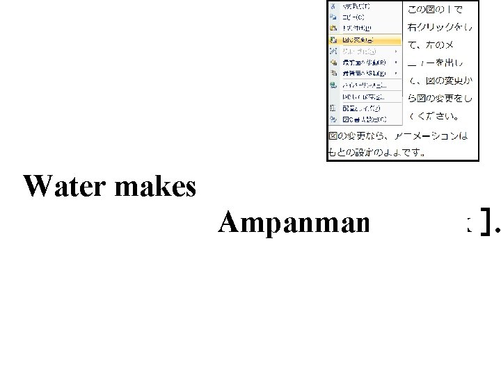 Water makes Ampanman ［ weak ］. 